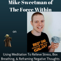 Mike Sweetman of The Force Within on Using Meditation To Relieve Stress, Box Breathing,  Reframing Negative Thoughts