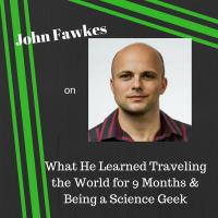 John Fawkes on What He Learned Traveling the World for 9 Months  Being a Science Geek