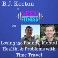 B.J. Keeton of Geek Fitness on Losing 150 Pounds, Mental Health,  Problems with Time Travel