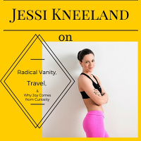 Jessi Kneeland on Radical Vanity, Travel,  Why Joy Comes from Curiosity 