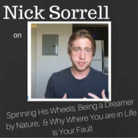 Nick Sorrell on Spinning His Wheels, Being a Dreamer by Nature,  Why Where You are in Life is Your Fault
