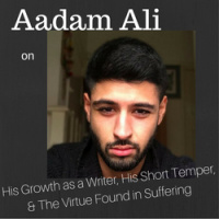 Aadam Ali on His Growth as a Writer, His Short Temper,  The Virtue Found in Suffering