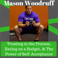 Mason Woodruff on Trusting in the Process, Eating on a Budget,  The Power of Self-Acceptance