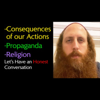 An Honest Talk About the Consequences of our Actions, Propaganda, Religions, Peace, and more