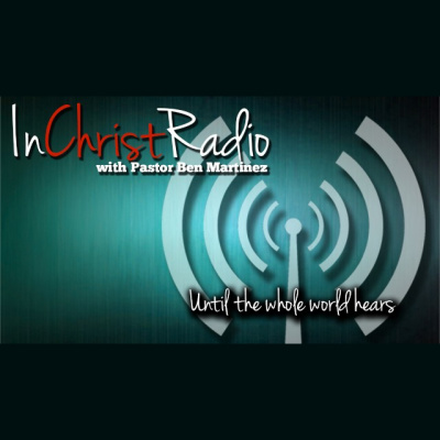 In Christ Radio With Pastor Ben Martinez