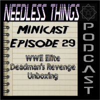 Needless Things Minicast 29 - WWE Elite Deadmans Revenge Unboxing
