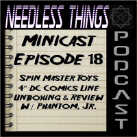 Needless Things Minicast 18 - Spin Master Toys 4 DC Comics Line Unboxing  Review w/ Phantom, Jr.