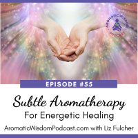 55: How to Use Subtle Aromatherapy for Energetic Healing