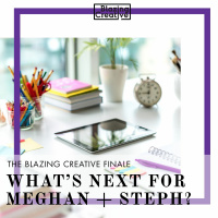The Blazing Creative Finale: Whats Next for Meghan + Steph
