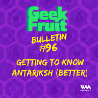 Ep. 309 Bulletin #96: Getting To Know Antariksh (Better)