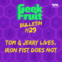 Ep. 175: Bulletin #29: Tom  Jerry Lives, Iron Fist Does Not