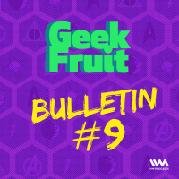 Ep. 135: Geek Fruit Bulletin #9