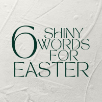 Six Shiny Words For Easter