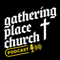 Gathering Place Church Podcast // Episode 003
