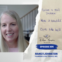 EP 305 - Solve a Real Problem. Make It Beautiful. Care Like Hell. - With Nancy Johnston