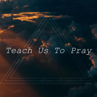 Teach Us To Pray | Praying During Upheaval and Change