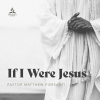 If I Were Jesus - Pastor Matthew Piersanti - September 10, 2022