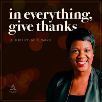 In Everything, Give Thanks, with Pastor Crystal E. Ward - Nov. 19, 2022