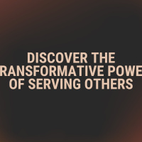 Discovering the Transformative Power of Serving Others