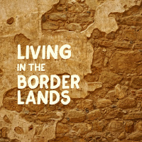 Living Faithfully in the Borderlands - Living in the Borderlands