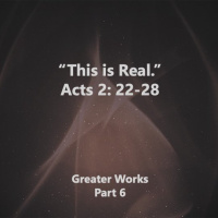 Greater Works This is Real, Part 6 Acts 2: 22-28