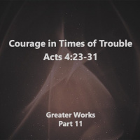 Courage in Times of Trouble Acts 4:23-31
