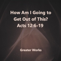 How Am I Going to Get Out of Here? Acts 12:6-19