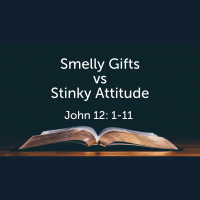 Smelly Gifts vs Stinky Attitude John 12:1-11 (Audio)