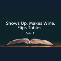 Shows Up. Makes Wine. Flips Tables. (John 2) (Audio)