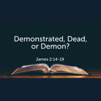 Demonstrated, Dead, or Demon James 2:14-19 (Audio)