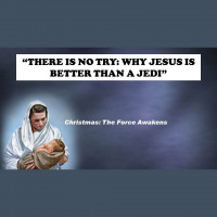 2015 12 06 There is no Try: Why Jesus is Better Than an Jedi - Audio