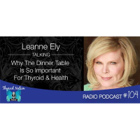 104 Leanne Ely- Why The Dinner Table Is So Important For Your Thyroid And Health