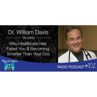 #102 Dr. William Davis- Why Healthcare Has Failed You  Be Smarter Than Your Doc