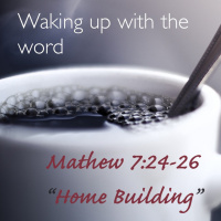 Matthew 7:24-26 “Home Builders”