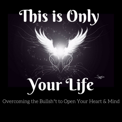 This Is Only Your Life - Overcoming The Bullsh*t To Open Your Heart And Mind