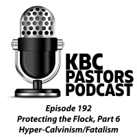 Ep. 192 | Protecting the Flock, Part 6: Hyper-Calvinism/Fatalism