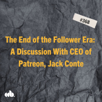 #368: The End of the Follower Era: A Discussion With CEO of Patreon, Jack Conte