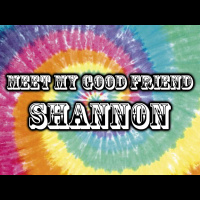 Meet My Good Friend Shannon