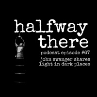 067: John Swanger Shares Light in Dark Places
