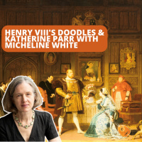 Episode 203: Micheline White on Katherine Parr and Henrys Doodles