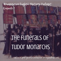 Episode 179 The Funerals of Tudor Monarchs