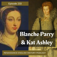 Episode 233: Elizabeths Mother Figures - Blanche Parry and Kat Ashley