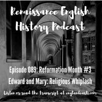 Episode 089: Reformation Month Three - Edward and Mary and Religious Whiplash