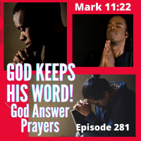 Episode 281 God Keeps All His promises, Answers All Prayers!