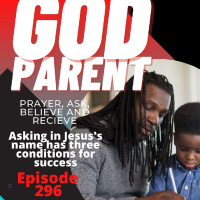 Episode 296 -God Parent: Asking in Jesuss Name has Conditions! Three in fact! Get Ready Brothers and Sisters
