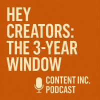 Hey Content Creators: Our Three-Year Window Is Here (518)