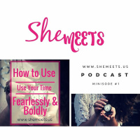 SheMeets Minisode #1: How to Use Your Time Fearlessly and Boldly