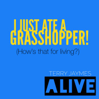 I JUST ATE A GRASSHOPPER (Hows that for living?)