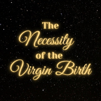 The Necessity of the Virgin Birth