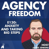 Agency Freedom: E130: Anxiety And Taking Big Steps